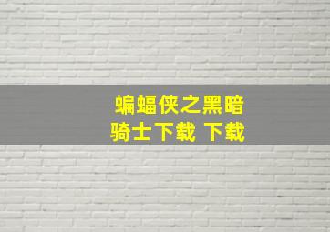 蝙蝠侠之黑暗骑士下载 下载